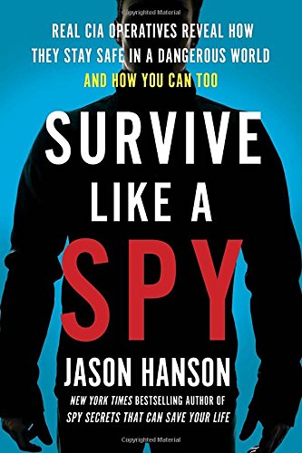 Survive Like a Spy: Real CIA Operatives Reveal How They Stay Safe in a Dangerous World and How You Can Too