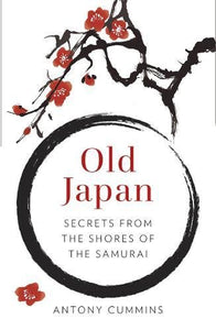 Old Japan: Secrets from the Shores of the Samurai (Antony Cummins)